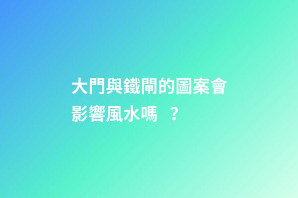 大門與鐵閘的圖案會影響風水嗎？